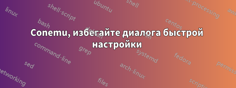 Conemu, избегайте диалога быстрой настройки