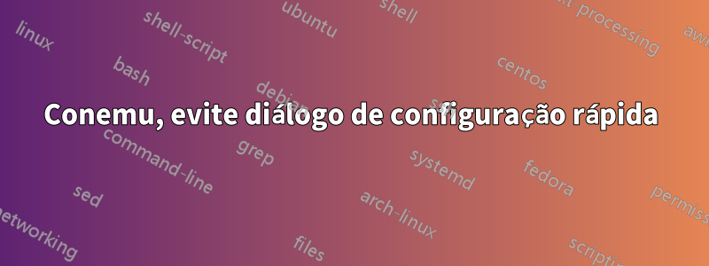 Conemu, evite diálogo de configuração rápida