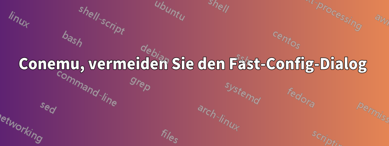 Conemu, vermeiden Sie den Fast-Config-Dialog