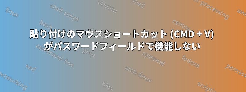 貼り付けのマウスショートカット (CMD + V) がパスワードフィールドで機能しない