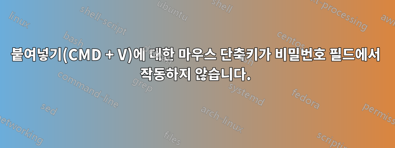 붙여넣기(CMD + V)에 대한 마우스 단축키가 비밀번호 필드에서 작동하지 않습니다.