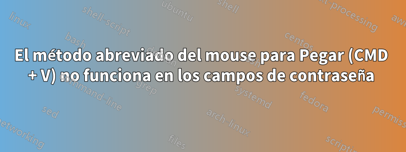 El método abreviado del mouse para Pegar (CMD + V) no funciona en los campos de contraseña