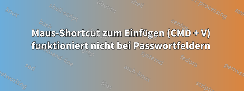 Maus-Shortcut zum Einfügen (CMD + V) funktioniert nicht bei Passwortfeldern