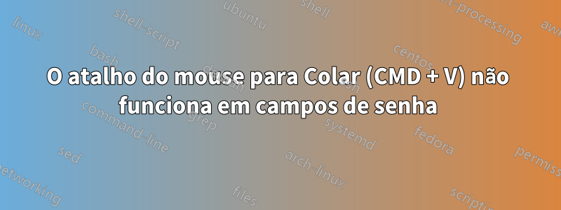 O atalho do mouse para Colar (CMD + V) não funciona em campos de senha