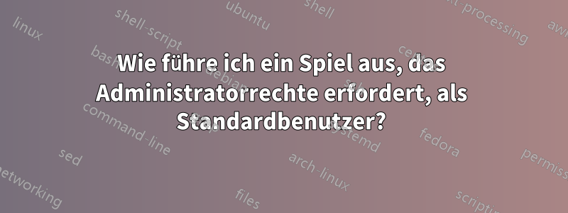 Wie führe ich ein Spiel aus, das Administratorrechte erfordert, als Standardbenutzer?