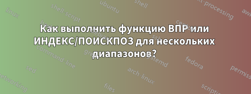 Как выполнить функцию ВПР или ИНДЕКС/ПОИСКПОЗ для нескольких диапазонов?