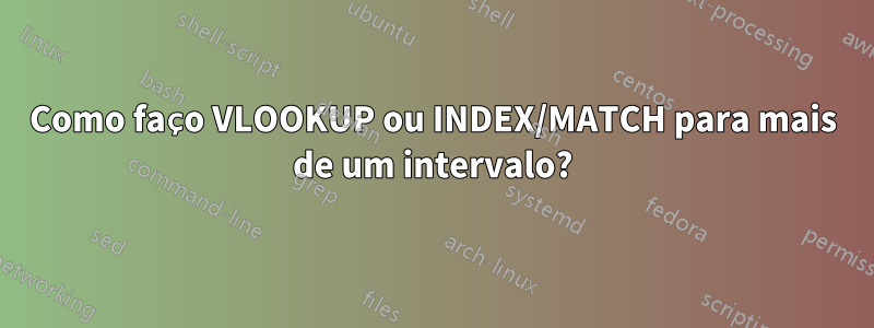 Como faço VLOOKUP ou INDEX/MATCH para mais de um intervalo?