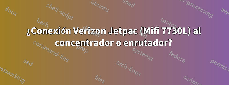 ¿Conexión Verizon Jetpac (Mifi 7730L) al concentrador o enrutador?