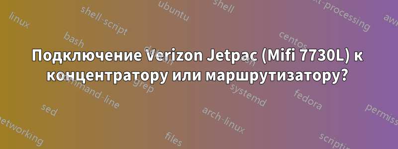 Подключение Verizon Jetpac (Mifi 7730L) к концентратору или маршрутизатору?