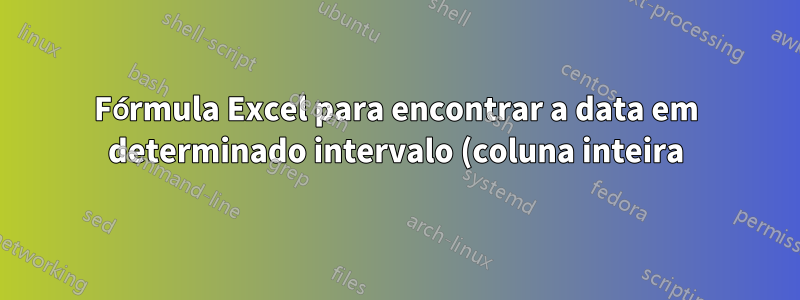 Fórmula Excel para encontrar a data em determinado intervalo (coluna inteira)