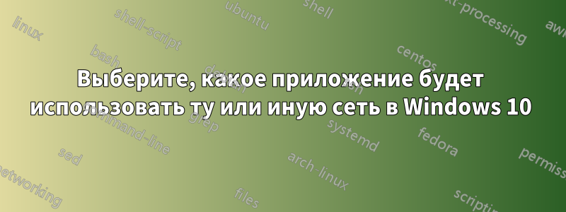 Выберите, какое приложение будет использовать ту или иную сеть в Windows 10