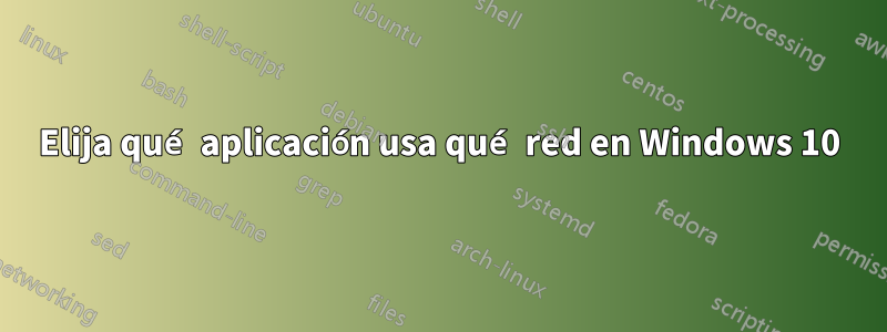 Elija qué aplicación usa qué red en Windows 10