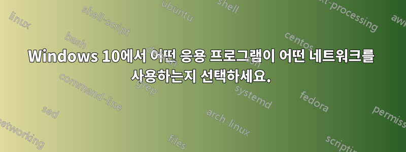 Windows 10에서 어떤 응용 프로그램이 어떤 네트워크를 사용하는지 선택하세요.