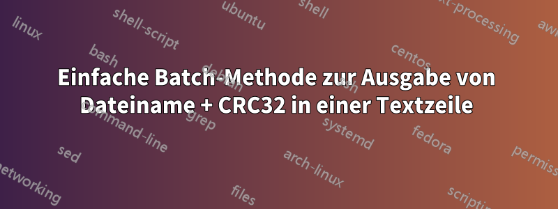 Einfache Batch-Methode zur Ausgabe von Dateiname + CRC32 in einer Textzeile