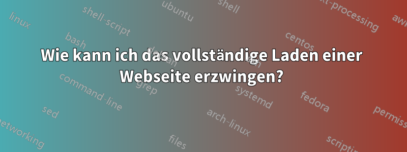 Wie kann ich das vollständige Laden einer Webseite erzwingen?