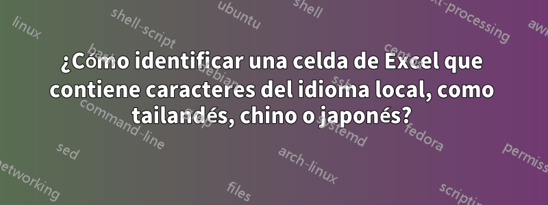 ¿Cómo identificar una celda de Excel que contiene caracteres del idioma local, como tailandés, chino o japonés?