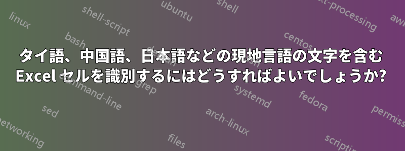 タイ語、中国語、日本語などの現地言語の文字を含む Excel セルを識別するにはどうすればよいでしょうか?