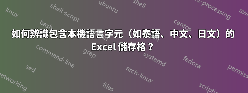 如何辨識包含本機語言字元（如泰語、中文、日文）的 Excel 儲存格？