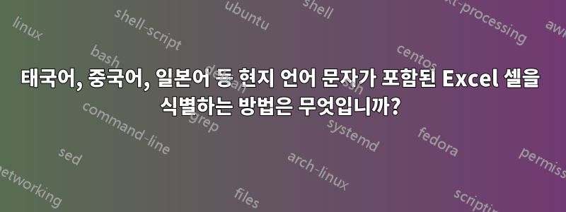 태국어, 중국어, 일본어 등 현지 언어 문자가 포함된 Excel 셀을 식별하는 방법은 무엇입니까?