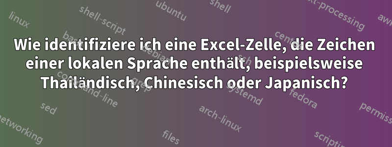 Wie identifiziere ich eine Excel-Zelle, die Zeichen einer lokalen Sprache enthält, beispielsweise Thailändisch, Chinesisch oder Japanisch?