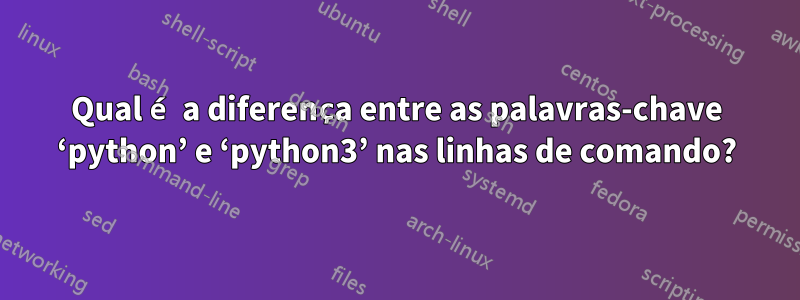 Qual é a diferença entre as palavras-chave ‘python’ e ‘python3’ nas linhas de comando?