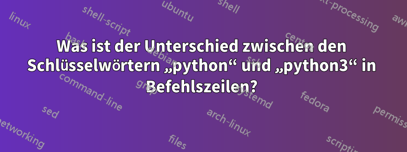 Was ist der Unterschied zwischen den Schlüsselwörtern „python“ und „python3“ in Befehlszeilen?