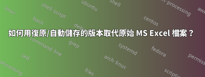 如何用復原/自動儲存的版本取代原始 MS Excel 檔案？