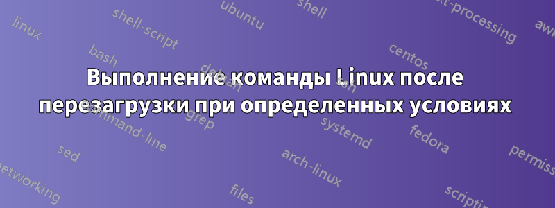 Выполнение команды Linux после перезагрузки при определенных условиях