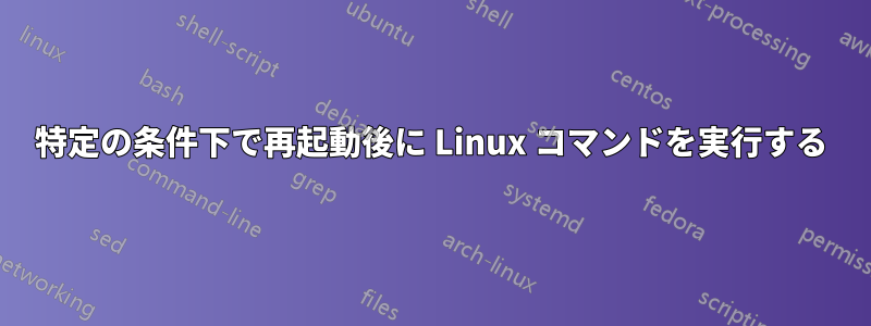 特定の条件下で再起動後に Linux コマンドを実行する