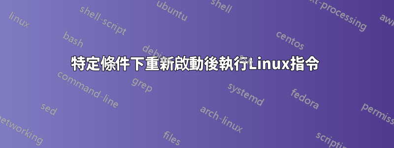 特定條件下重新啟動後執行Linux指令