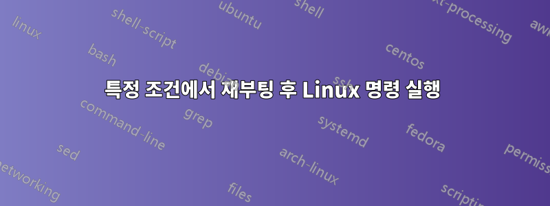 특정 조건에서 재부팅 후 Linux 명령 실행