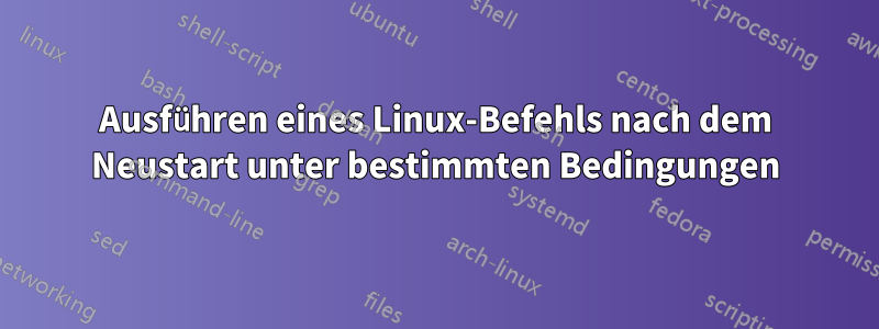 Ausführen eines Linux-Befehls nach dem Neustart unter bestimmten Bedingungen