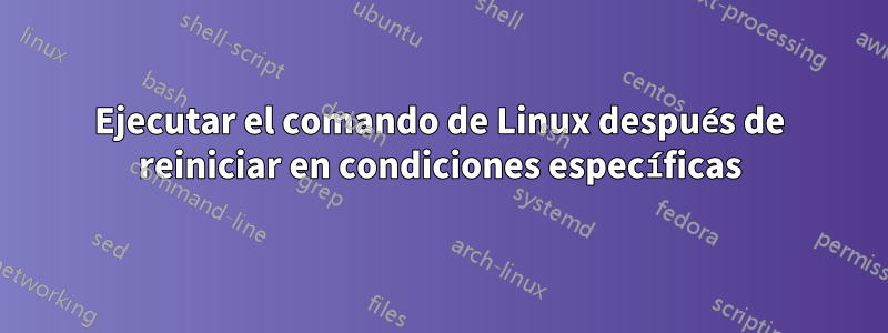 Ejecutar el comando de Linux después de reiniciar en condiciones específicas