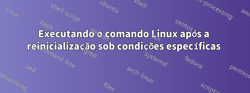 Executando o comando Linux após a reinicialização sob condições específicas