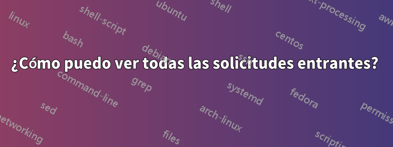 ¿Cómo puedo ver todas las solicitudes entrantes?