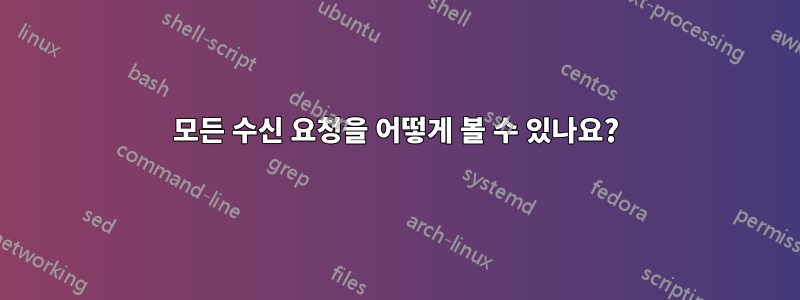 모든 수신 요청을 어떻게 볼 수 있나요?