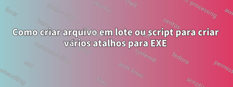 Como criar arquivo em lote ou script para criar vários atalhos para EXE