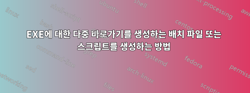 EXE에 대한 다중 바로가기를 생성하는 배치 파일 또는 스크립트를 생성하는 방법