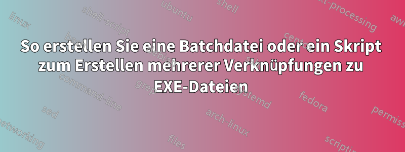 So erstellen Sie eine Batchdatei oder ein Skript zum Erstellen mehrerer Verknüpfungen zu EXE-Dateien