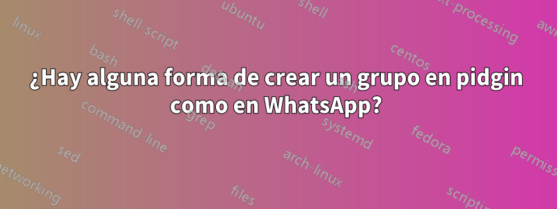 ¿Hay alguna forma de crear un grupo en pidgin como en WhatsApp?