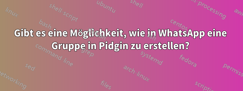 Gibt es eine Möglichkeit, wie in WhatsApp eine Gruppe in Pidgin zu erstellen?