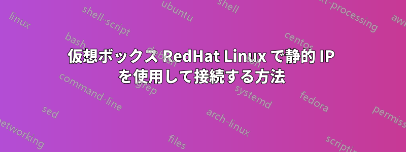 仮想ボックス RedHat Linux で静的 IP を使用して接続する方法