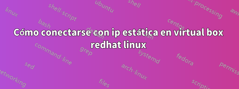 Cómo conectarse con ip estática en virtual box redhat linux