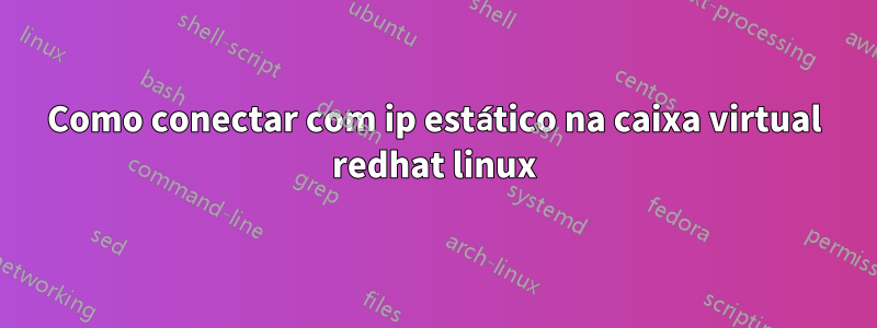 Como conectar com ip estático na caixa virtual redhat linux