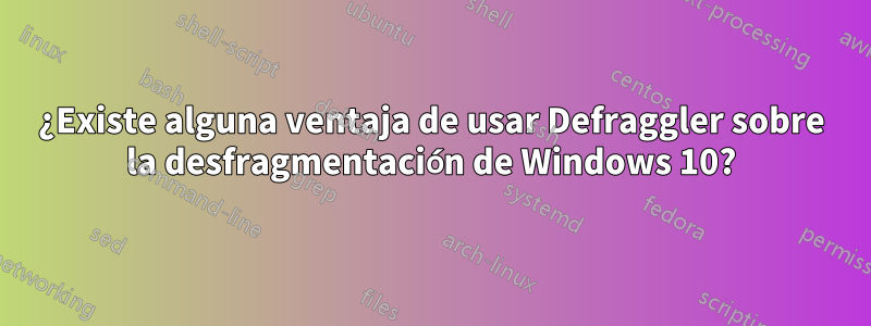 ¿Existe alguna ventaja de usar Defraggler sobre la desfragmentación de Windows 10?