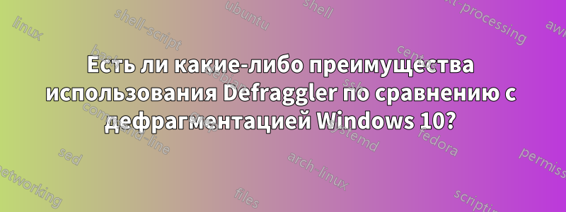 Есть ли какие-либо преимущества использования Defraggler по сравнению с дефрагментацией Windows 10?