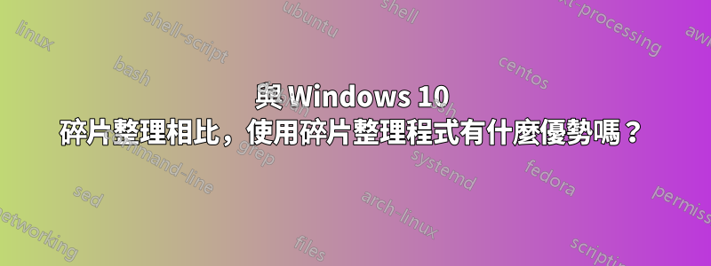 與 Windows 10 碎片整理相比，使用碎片整理程式有什麼優勢嗎？