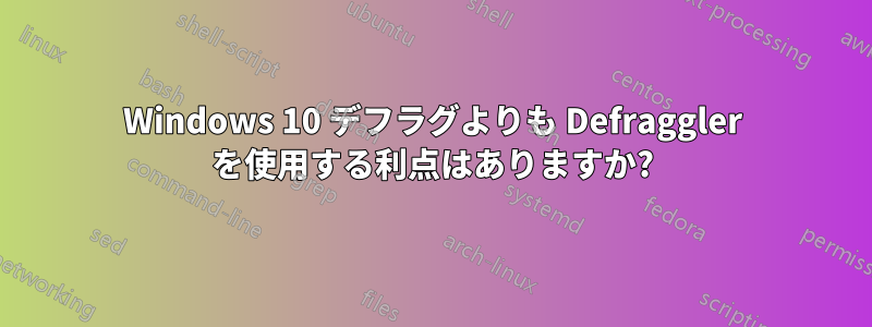 Windows 10 デフラグよりも Defraggler を使用する利点はありますか?