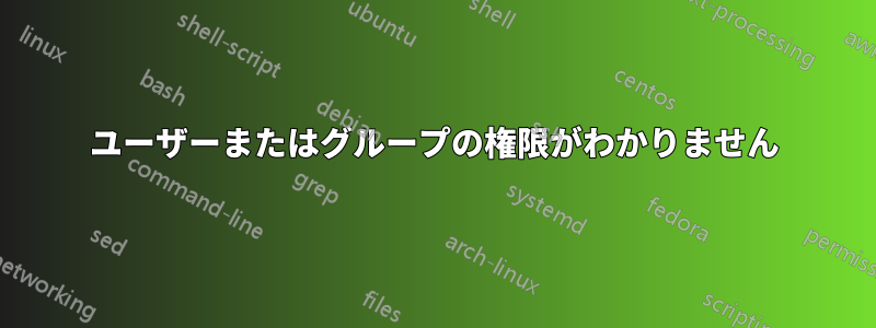 ユーザーまたはグループの権限がわかりません