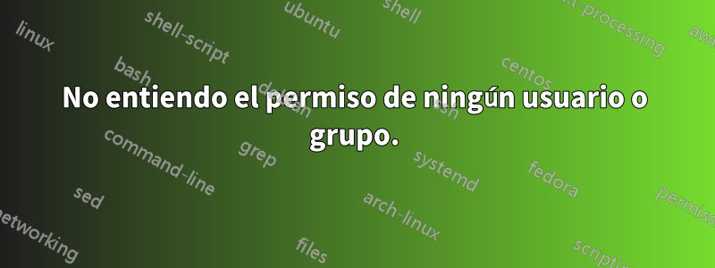 No entiendo el permiso de ningún usuario o grupo.